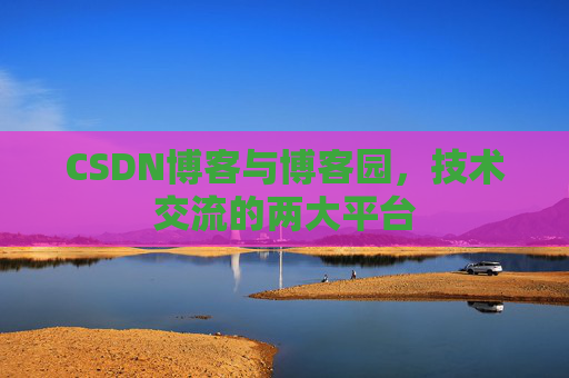 CSDN博客与博客园，技术交流的两大平台